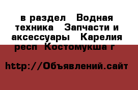  в раздел : Водная техника » Запчасти и аксессуары . Карелия респ.,Костомукша г.